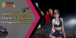 Cách Đọc Kèo Bóng Đá Châu Âu: Bí Quyết Dành Cho Người Chơi Hiện Đại
