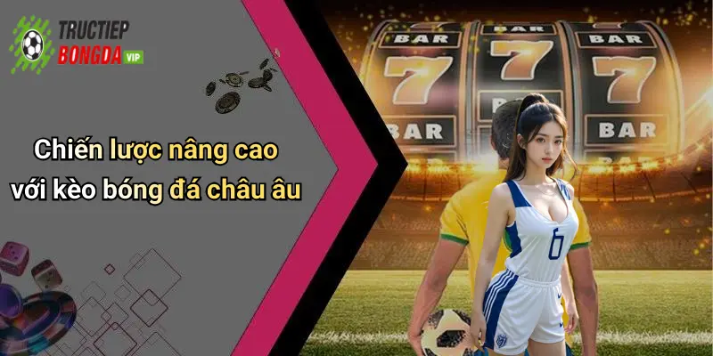 Chiến lược nâng cao với kèo bóng đá châu âu
