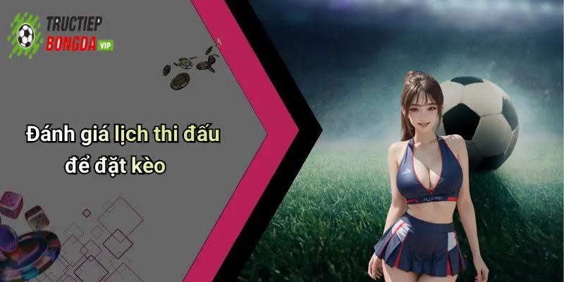 Đánh giá lịch thi đấu để đặt kèo
