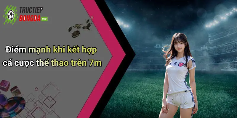 Điểm mạnh khi kết hợp cá cược thể thao trên 7mĐiểm mạnh khi kết hợp cá cược thể thao trên 7m