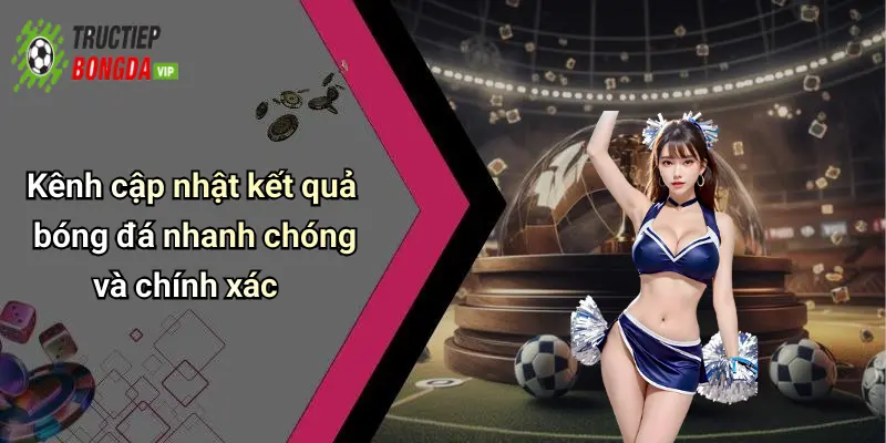 Kênh cập nhật kết quả bóng đá nhanh chóng và chính xác