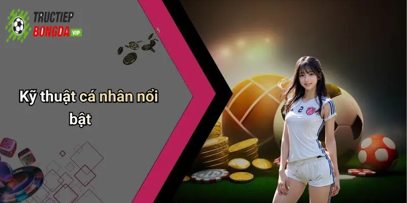 Kỹ thuật cá nhân nổi bật