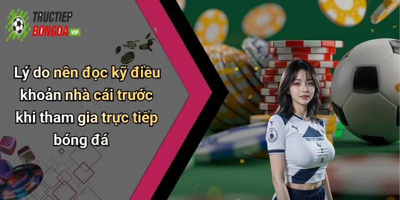 Lý do nên đọc kỹ điều khoản nhà cái trước khi tham gia trực tiếp bóng đá