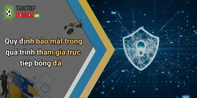 Quy định bảo mật trong quá trình tham gia trực tiếp bóng đá