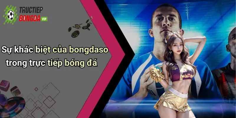 Sự khác biệt của bongdaso trong trực tiếp bóng đá