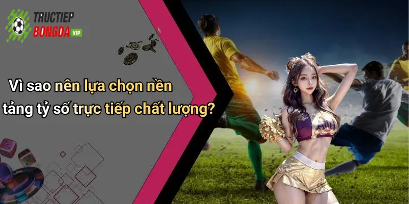 Vì sao nên lựa chọn nền tảng tỷ số trực tiếp chất lượng?