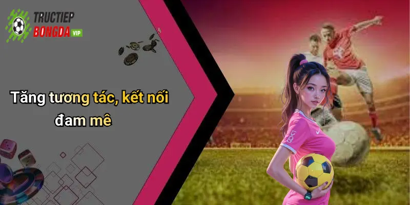 Tăng tương tác, kết nối đam mê