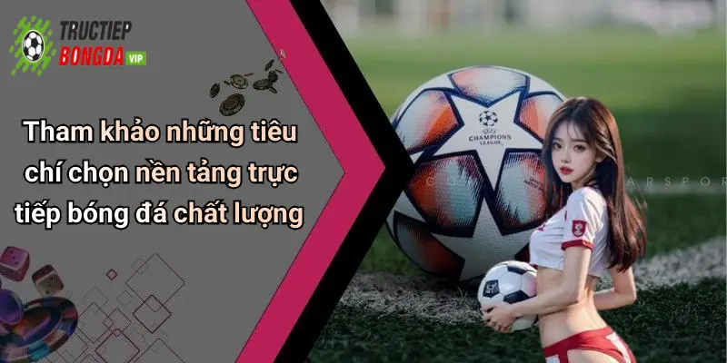 Tham khảo những tiêu chí chọn nền tảng trực tiếp bóng đá chất lượng
