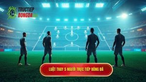 Luật thay 5 người TRỰC TIẾP BÓNG ĐÁ