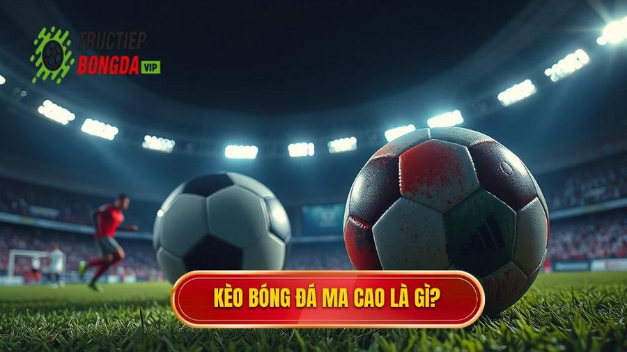 Kèo bóng đá Ma Cao là gì? Hiểu đúng bản chất loại kèo này
