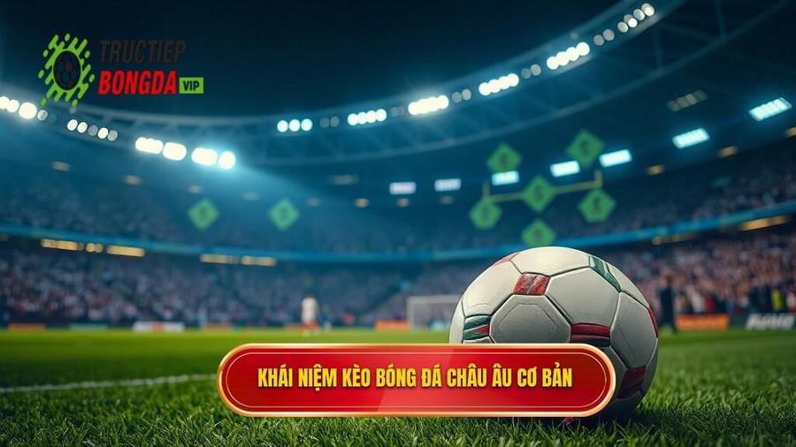 Kèo bóng đá Châu Âu là gì? Khái niệm cơ bản cho người mới