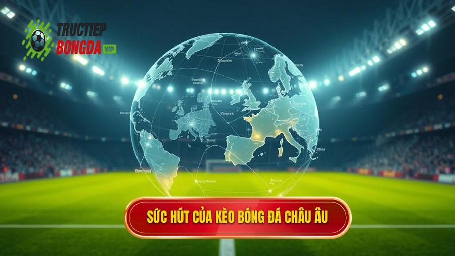 Phân tích đa chiều: Tại sao Kèo bóng đá Châu Âu lại thu hút?