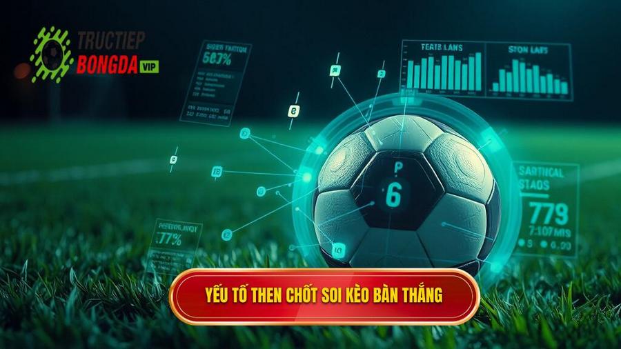 Các yếu tố then chốt khi soi kèo theo bàn thắng