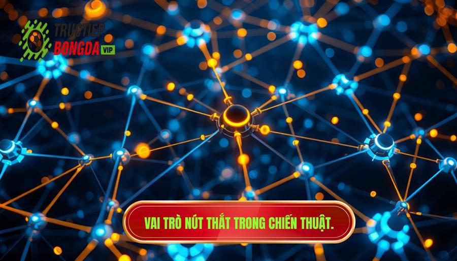 Phân tích chiều sâu: Vai trò của các "nút thắt" chiến thuật