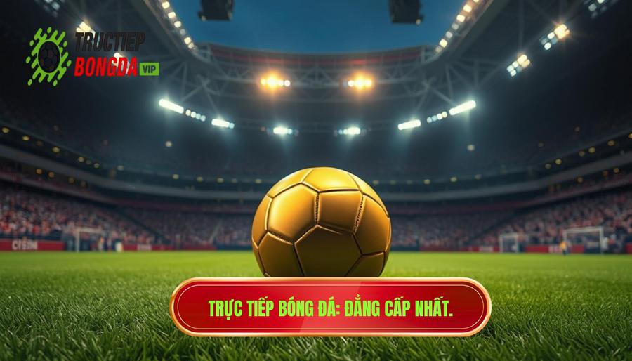 Bóng đá trực tiếp – cảm xúc thật nhất: Hành trình kết nối đam mê bất tận